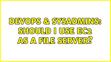 DevOps & SysAdmins: Should I use ec2 as a file server? (3 Solutions!!)