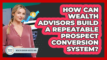 How Can Wealth Advisors Build A Repeatable Prospect Conversion System? - Wealth Advisor Success Hub