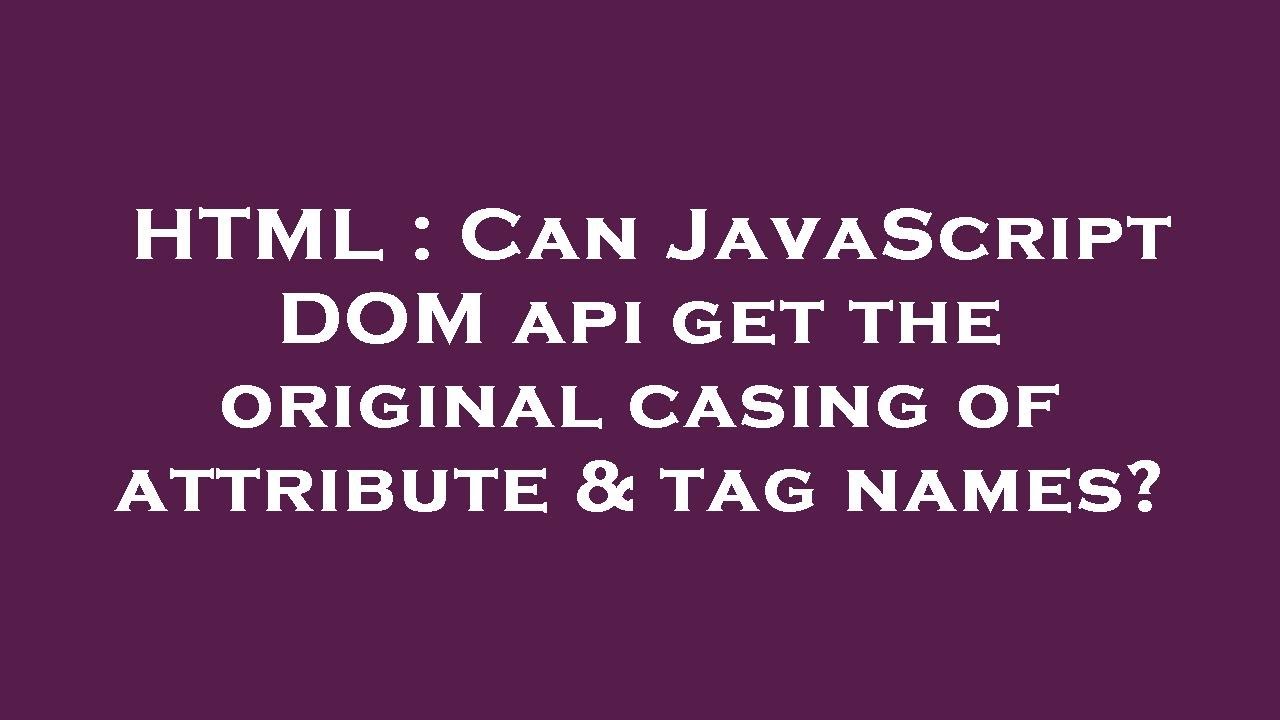 HTML Can JavaScript DOM api get the original casing of attribute