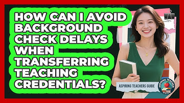 How Can I Avoid Background Check Delays When Transferring Teaching Credentials?