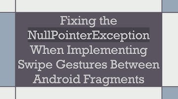 Fixing the NullPointerException When Implementing Swipe Gestures Between Android Fragments