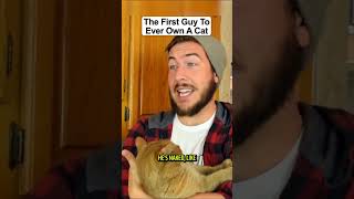 The First Guy To Ever Own A Cat