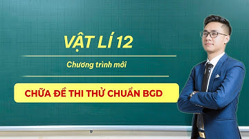 CHỮA ĐỀ THI THỬ CHUẨN BGD | VẬT LÝ 12 | THẦY VŨ TUẤN ANH