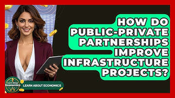 How Do Public-Private Partnerships Improve Infrastructure Projects? - Learn About Economics