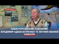 «У меня ещё очень много дел», – севастопольский художник Владимир Адеев встречает юбилей