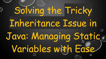 Solving the Tricky Inheritance Issue in Java: Managing Static Variables with Ease