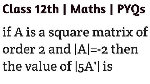 if A is a square matrix of order 2 and |A|=-2 then the value of |5A