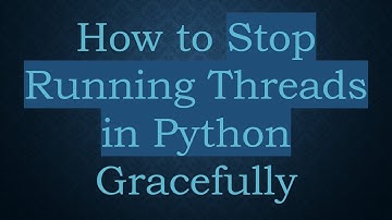How to Stop Running Threads in Python Gracefully