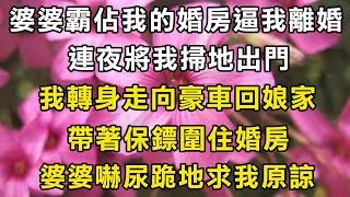 婆婆霸佔我的婚房逼我離婚，連夜將我掃地出門！我轉身走向豪車回娘家！帶著保鏢圍住婚房！婆婆嚇尿跪地求我原諒！#翠花的秘密 #翠花的故事#翠花故事