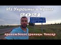 Из Украины в Крым/граница Чонгар/Дорога/Цены 2021