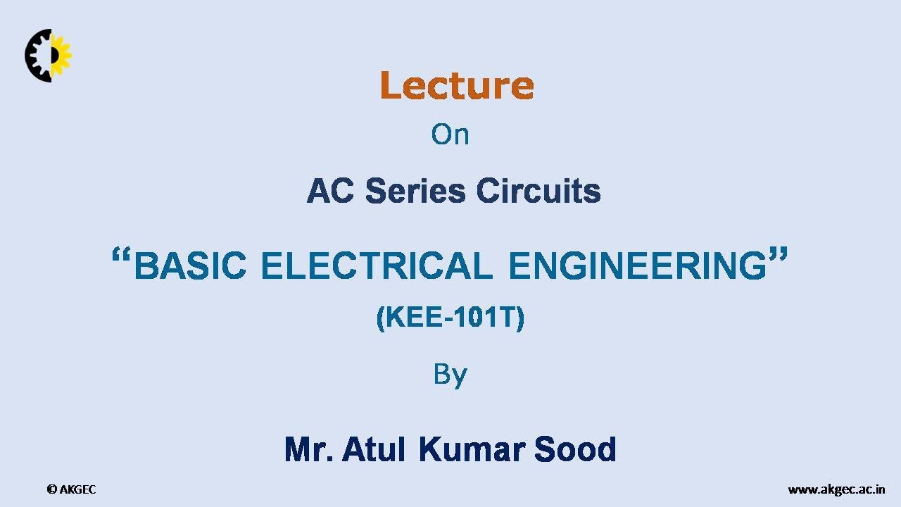 BASIC ELECTRICAL ENGINEERING LECTURE 03 '' AC Series circuits'' By Mr.  Atul Kumar Sood, AKGEC