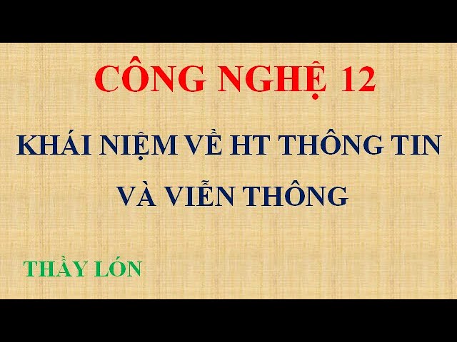 Công nghệ 12. Bài 17. Hệ thống thông tin và viễn thông