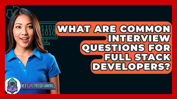 What Are Common Interview Questions For Full Stack Developers? - Next LVL Programming