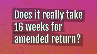 Does it really take 16 weeks for amended return?