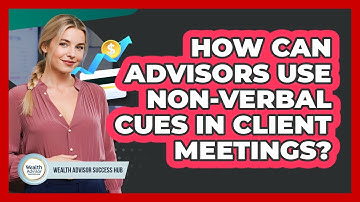 How Can Advisors Use Non-verbal Cues In Client Meetings? - Wealth Advisor Success Hub