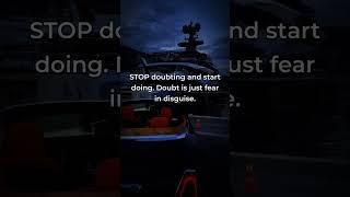 STOP doubting and start doing. Doubt is just fear in disguise.