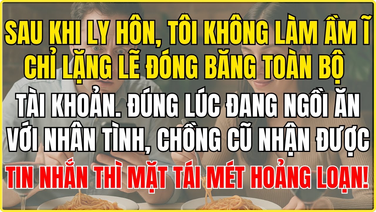 Sau khi ly hôn, tôi không làm ầm ĩ, chỉ lặng lẽ đóng băng toàn bộ tài khoản  Đúng lúc đang ngồi ăn