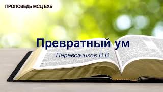 Превратный ум. Перевозчиков В.В. Проповедь. МСЦ ЕХБ