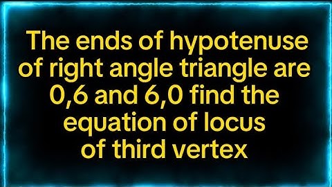 The ends of hypotenuse of right angletriangle are 0,6 and 6,0 find the eq of locus of 3rd vertex