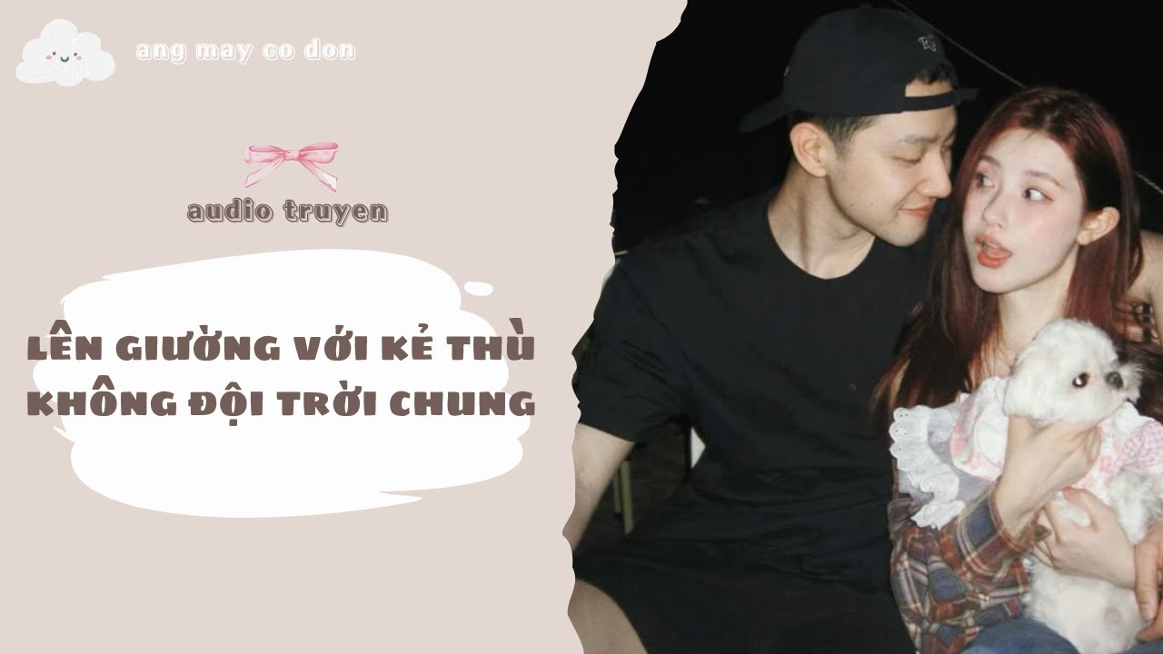 [ TRUYỆN AUDIO ] LÊN GIƯỜNG VỚI KẺ THÙ KHÔNG ĐỘI TRỜI CHUNG | áng mây cô đơn ☁️