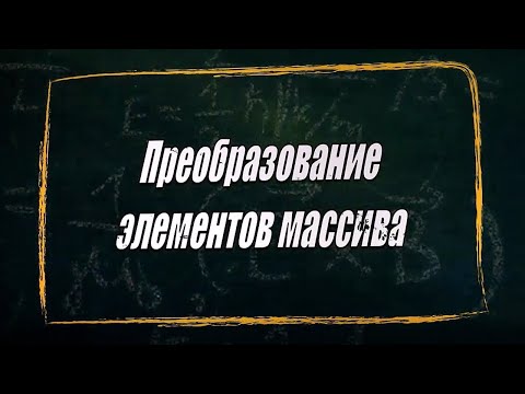 УРОК 11-12.  Преобразование элементов массива (10 класс)