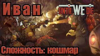 Until We Die за Ивана на Кошмарном уровне сложности.