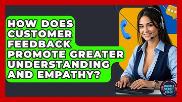 How Does Customer Feedback Promote Greater Understanding And Empathy? - Customer Support Coach