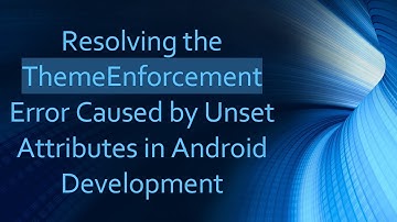 Resolving the ThemeEnforcement Error Caused by Unset Attributes in Android Development