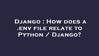 Django : How does a .env file relate to Python / Django