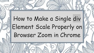 How to Make a Single div Element Scale Properly on Browser Zoom in Chrome