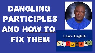 DANGLING PARTICIPLES AND HOW TO FIX THEM: IMPROVING YOUR ENGLISH GRAMMAR