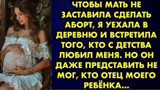 Чтобы мать не заставила сделать аборт, я уехала в деревню и встретила того, кто с детства любил меня