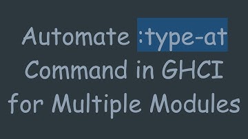 Automate :type-at Command in GHCI for Multiple Modules