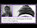 Online Store 2.0: Strategies & Stories from a Plus Agency