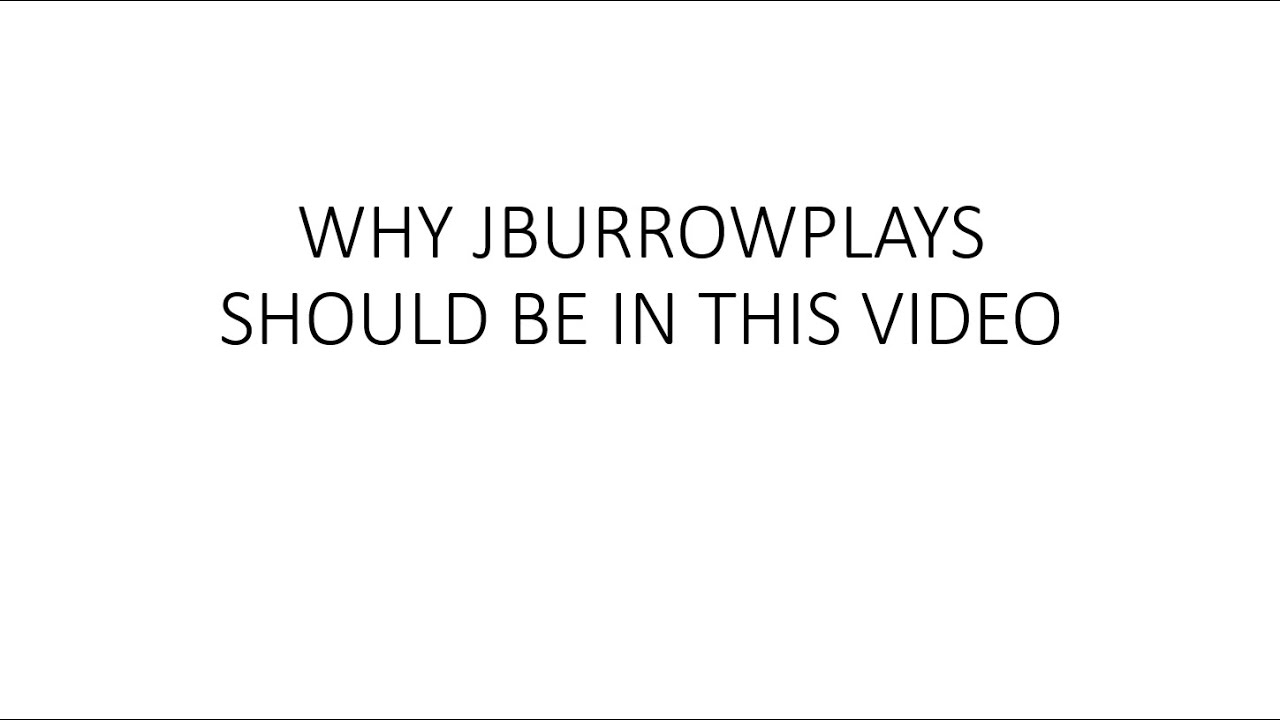 Why JburrowPlays Should Be In This Video!