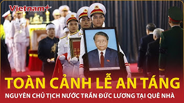 Toàn cảnh Lễ an táng nguyên Chủ tịch nước Trần Đức Lương tại quê nhà | Vietnam Plus