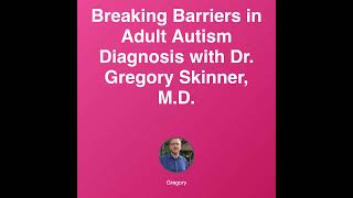 Breaking Barriers in Adult Autism Diagnosis with Dr. Gregory Skinner, M.D.