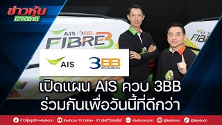 เปิดแผน AISควบ3BB ร่วมกันเพื่อวันนี้ที่ดีกว่า