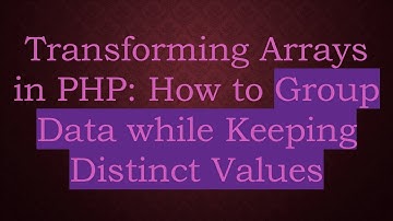 Transforming Arrays in PHP: How to Group Data while Keeping Distinct Values