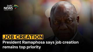 President Ramaphosa says job creation remains top priority