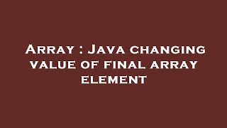 Array : Java changing value of final array element