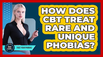 How Does CBT Treat Rare And Unique Phobias? - Face Your Phobias