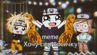 Meme |{🧀}| Хочу сыр косичку! |{🧀}| Naruto || Gacha club
