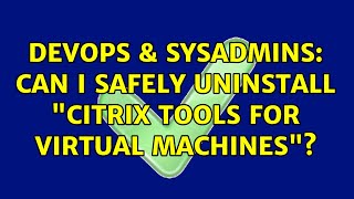 DevOps & SysAdmins: Can I safely uninstall "Citrix Tools for Virtual Machines"?