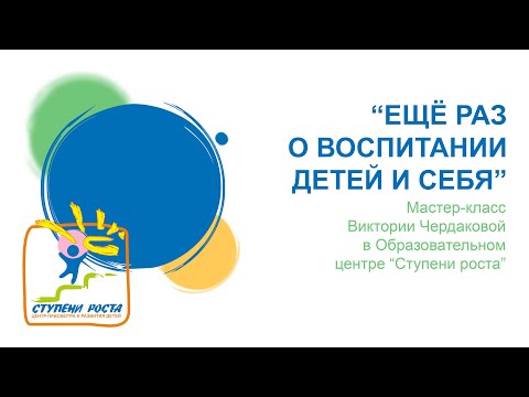 Ещё раз о воспитании детей и себя. Виктория Чердакова. Мастер-класс в центре "Ступени роста"