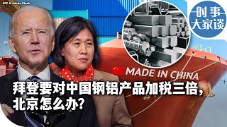 时事大家谈：拜登要对中国钢铝产品加税三倍，北京怎么办？