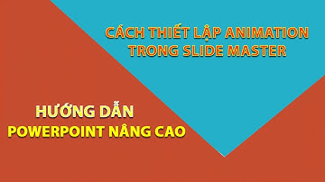 [Powerpoint nâng cao]-Chuyên đề 17: Cách thiết lập Animation trong Slide Master