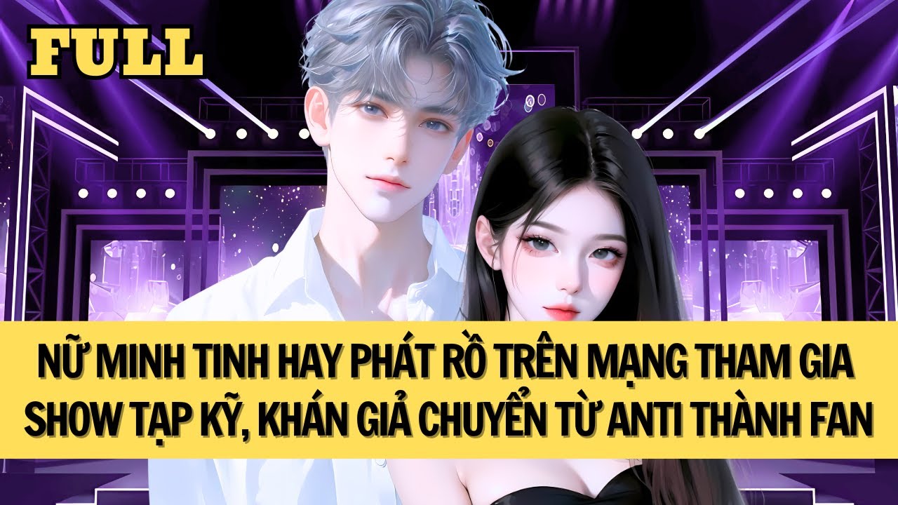 [FULL REVIEW] THAM GIA SHOW TẠP KỸ, TÔI DÙNG TÀI NĂNG CHUYỂN KHÁN GIẢ TỪ ANTI THÀNH FAN