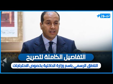 التفاصيل الكاملة لتصريح الناطق الرسمي باسم وزارة الداخلية بخصوص الاحتجاجات