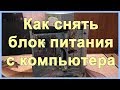 Как снять блок питания с компьютера